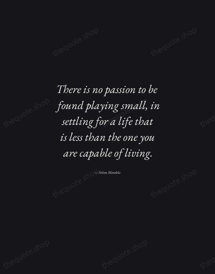 There is no passion to be found playing small, in settling for… — Nelson Mandela — Manuscript Italic