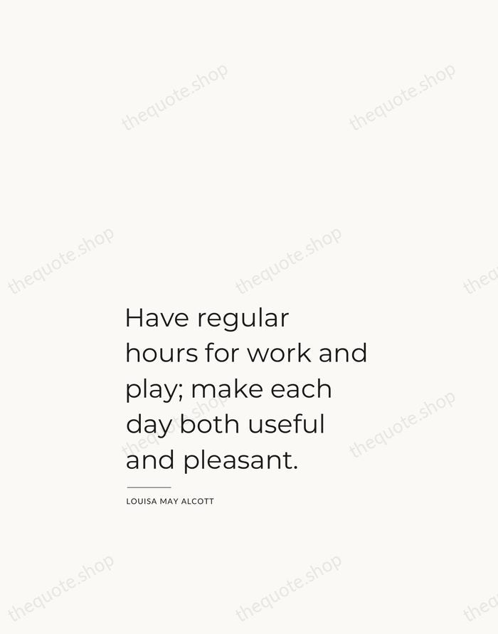 Have regular hours for work and play; make each day both useful… — Louisa May Alcott — Studio Left