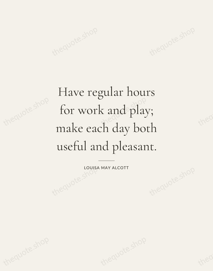 Have regular hours for work and play; make each day both useful… — Louisa May Alcott — Gallery Rule