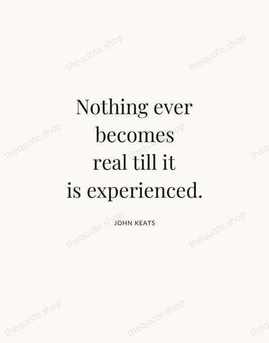 Nothing ever becomes real till it is experienced. — John Keats | Printable Wall Art — Atelier Serif