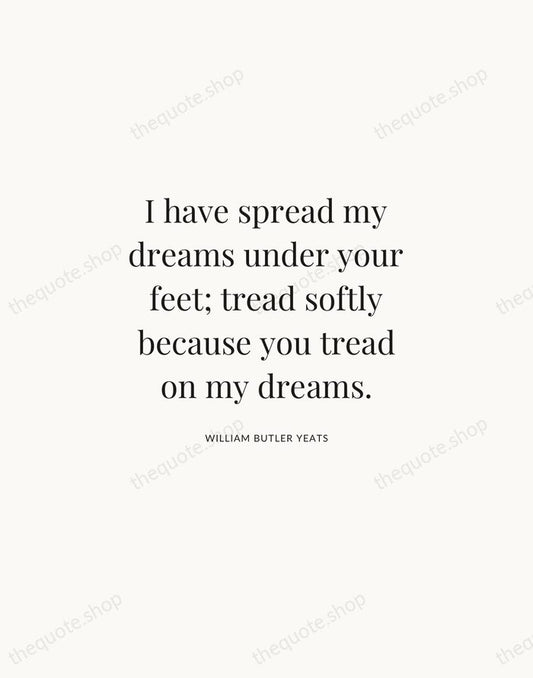 I have spread my dreams under your feet; tread softly because you… — William Butler Yeats | Printable Wall Art — Atelier Serif