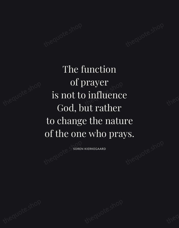 The function of prayer is not to influence God, but rather to… — Soren Kierkegaard | Printable Wall Art — Midnight Serif