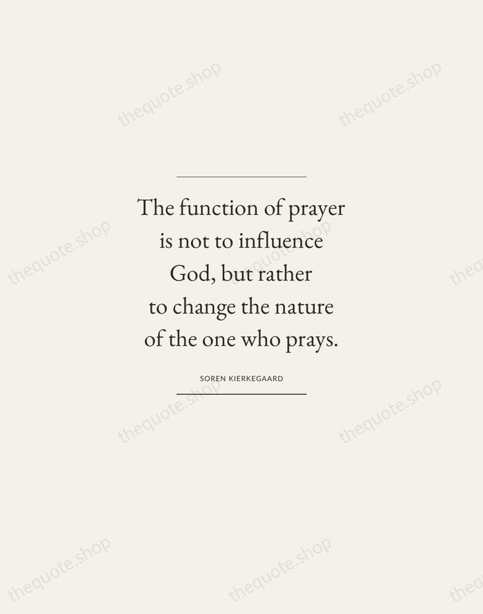 The function of prayer is not to influence God, but rather to… — Soren Kierkegaard — Gallery Frame