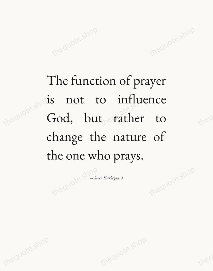 The function of prayer is not to influence God, but rather to… — Soren Kierkegaard — Editorial Justified