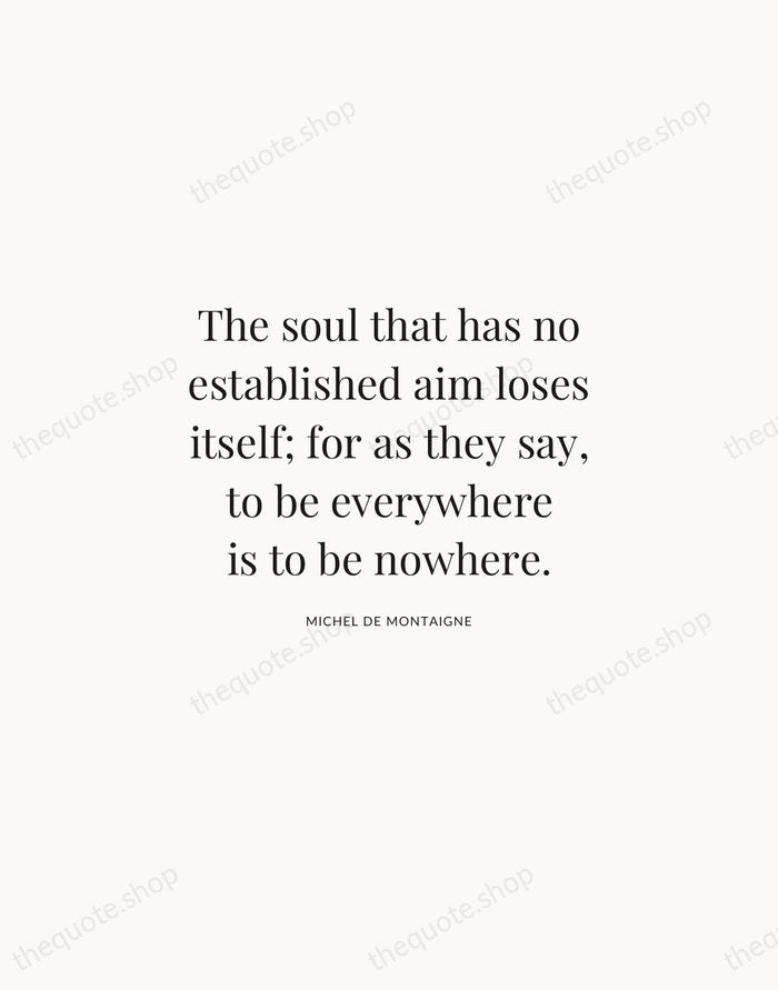 The soul that has no established aim loses itself; for as they… — Michel de Montaigne | Printable Wall Art — Atelier Serif