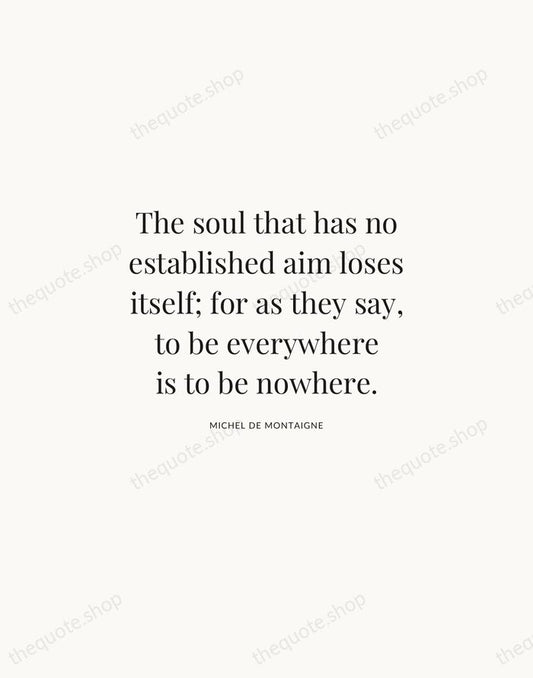 The soul that has no established aim loses itself; for as they… — Michel de Montaigne | Printable Wall Art — Atelier Serif