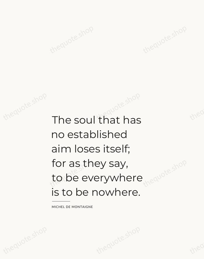 The soul that has no established aim loses itself; for as they… — Michel de Montaigne — Studio Left