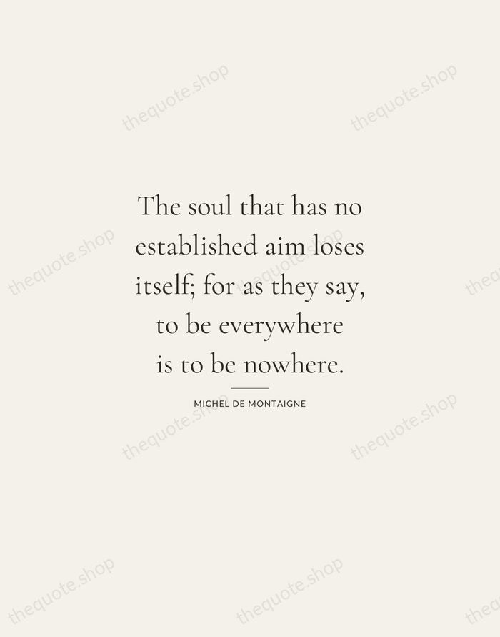 The soul that has no established aim loses itself; for as they… — Michel de Montaigne — Gallery Rule