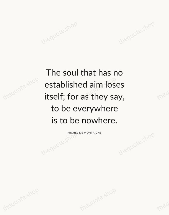 The soul that has no established aim loses itself; for as they… — Michel de Montaigne — Modern Sans Calm