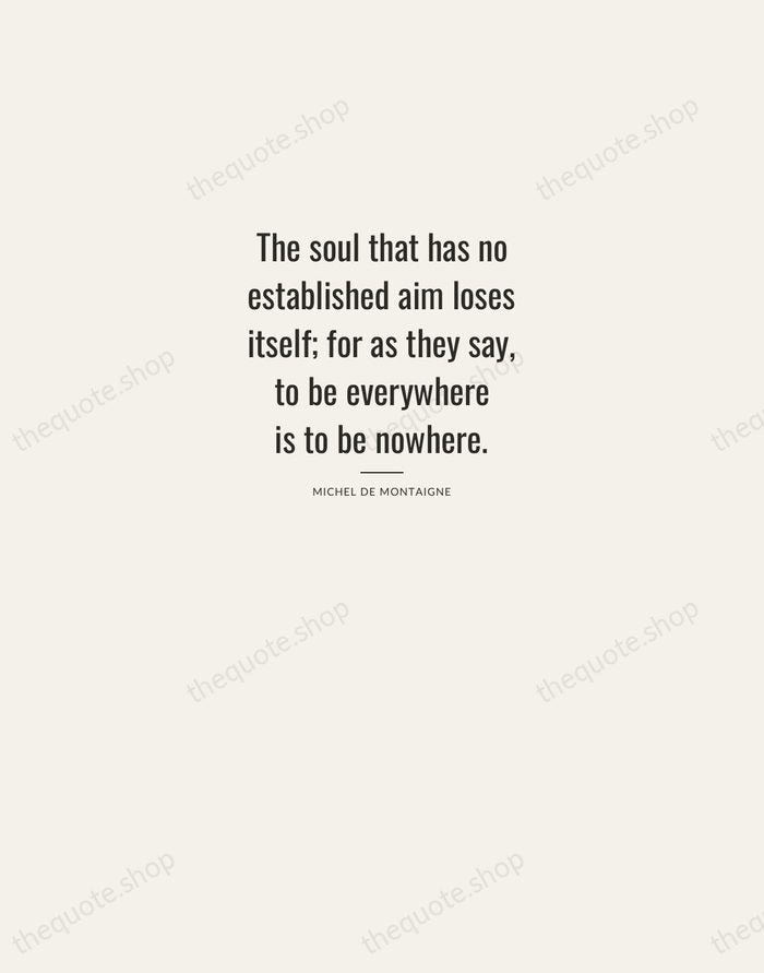 The soul that has no established aim loses itself; for as they… — Michel de Montaigne — Letterpress Caps