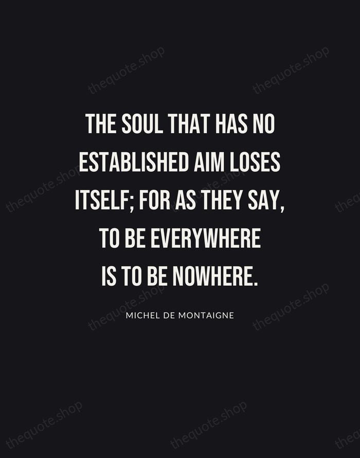 The soul that has no established aim loses itself; for as they… — Michel de Montaigne | Printable Wall Art — Poster Condensed