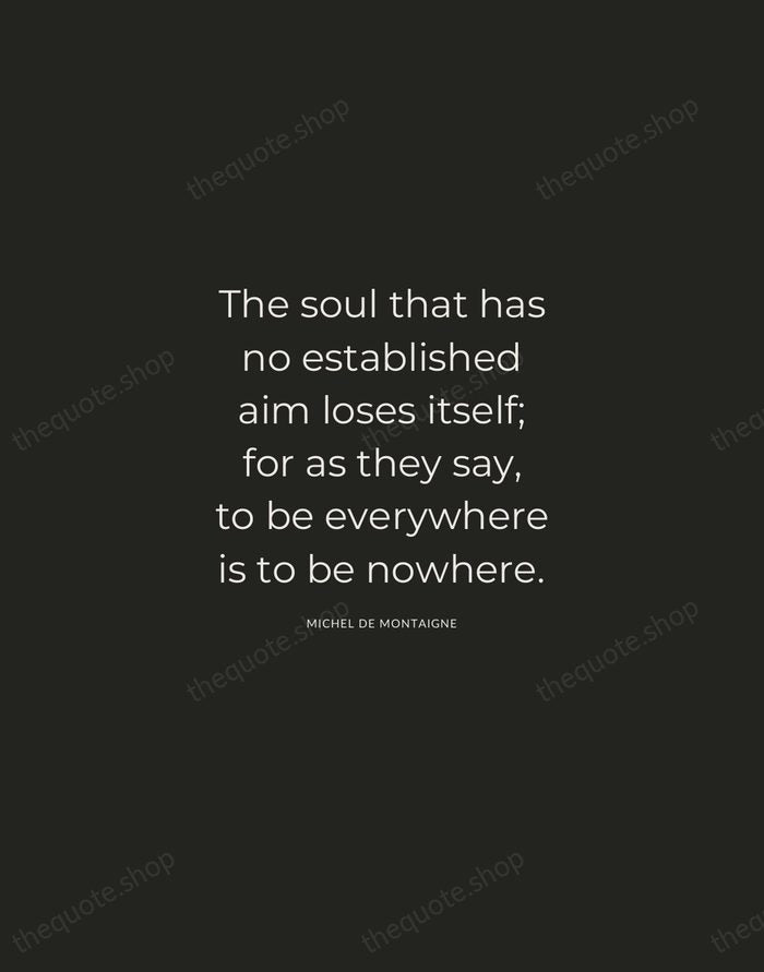 The soul that has no established aim loses itself; for as they… — Michel de Montaigne — Charcoal Sans