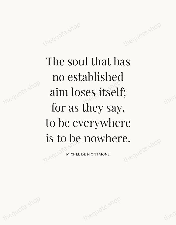 The soul that has no established aim loses itself; for as they… — Michel de Montaigne — Statement Serif