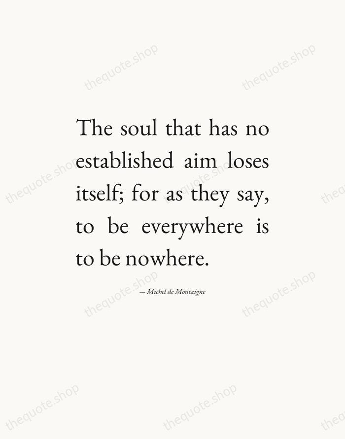 The soul that has no established aim loses itself; for as they… — Michel de Montaigne — Editorial Justified