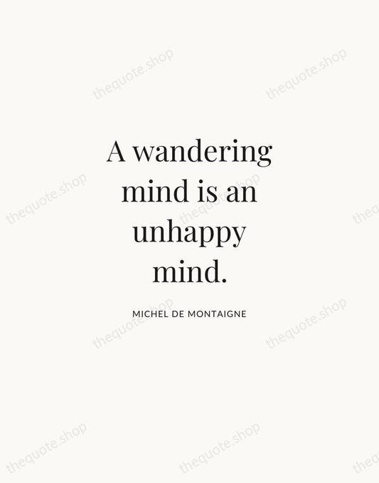 A wandering mind is an unhappy mind. — Michel de Montaigne | Printable Wall Art — Atelier Serif