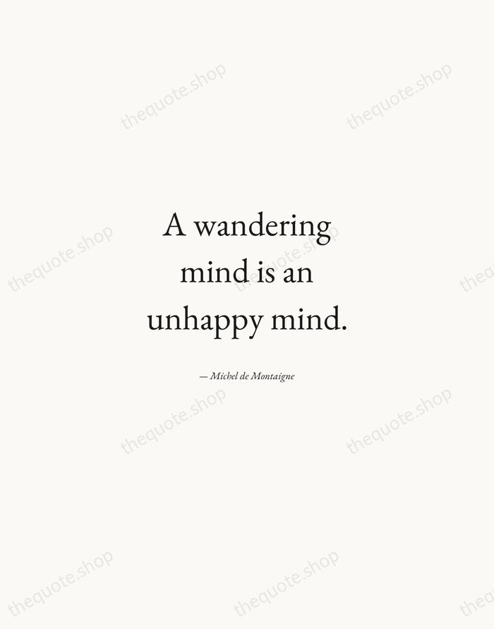 A wandering mind is an unhappy mind. — Michel de Montaigne — Quiet Garamond