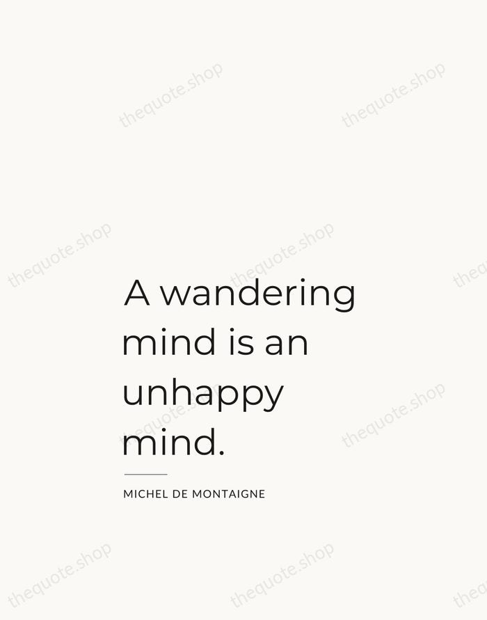 A wandering mind is an unhappy mind. — Michel de Montaigne — Studio Left