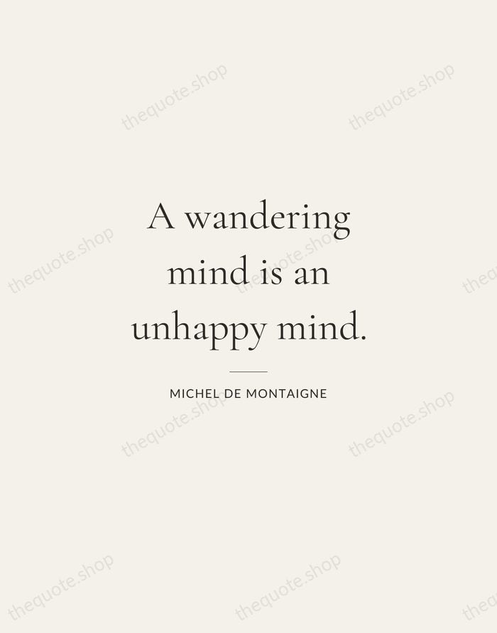 A wandering mind is an unhappy mind. — Michel de Montaigne — Gallery Rule