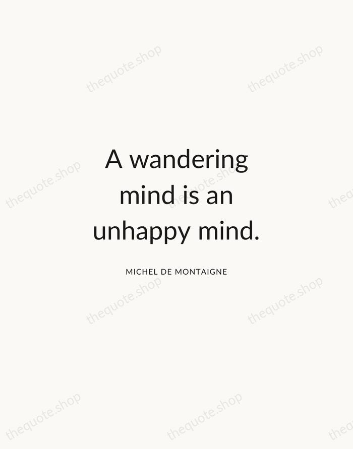 A wandering mind is an unhappy mind. — Michel de Montaigne — Modern Sans Calm