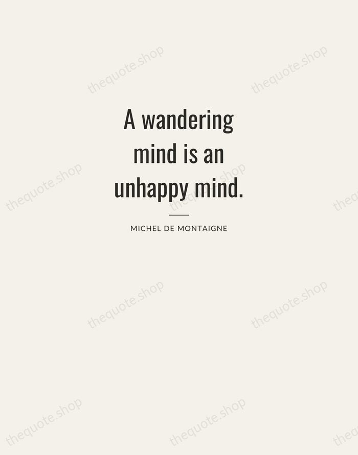 A wandering mind is an unhappy mind. — Michel de Montaigne — Letterpress Caps