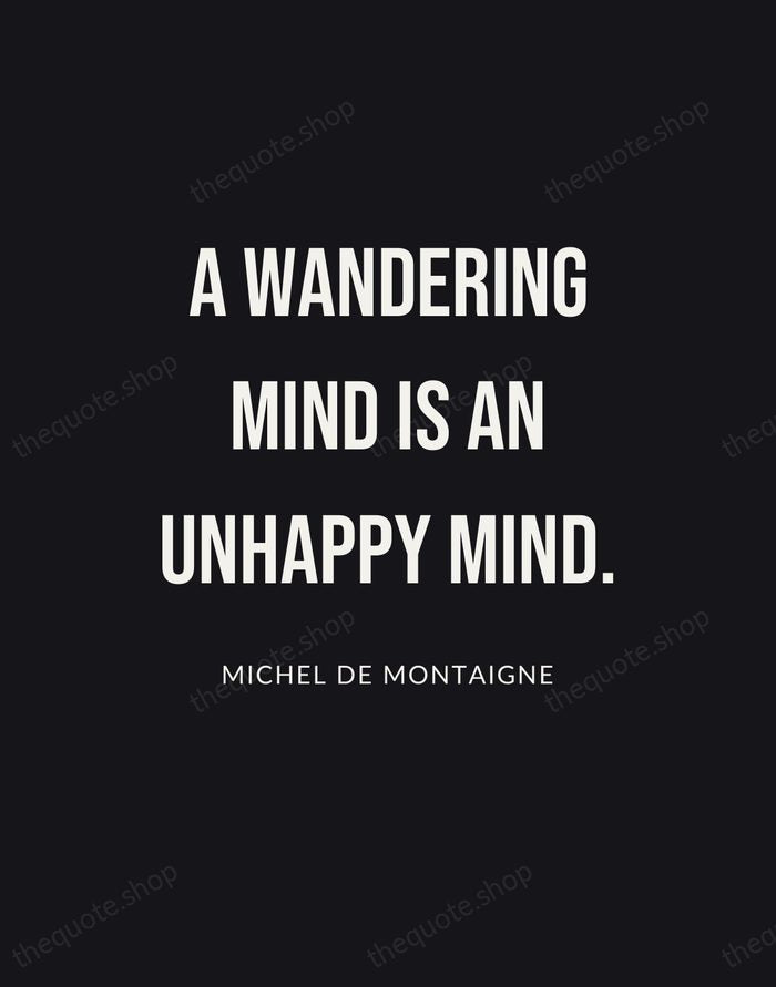 A wandering mind is an unhappy mind. — Michel de Montaigne | Printable Wall Art — Poster Condensed