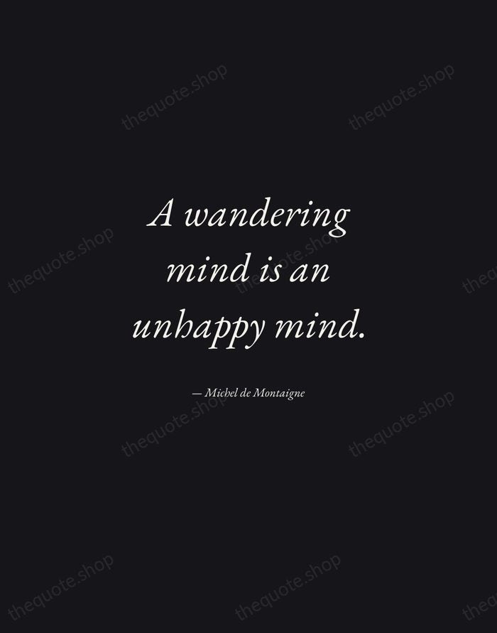 A wandering mind is an unhappy mind. — Michel de Montaigne — Manuscript Italic