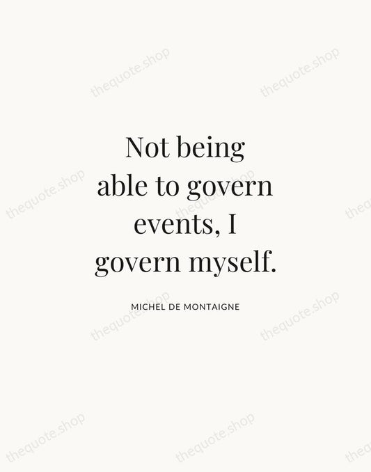 Not being able to govern events, I govern myself. — Michel de Montaigne | Printable Wall Art — Atelier Serif