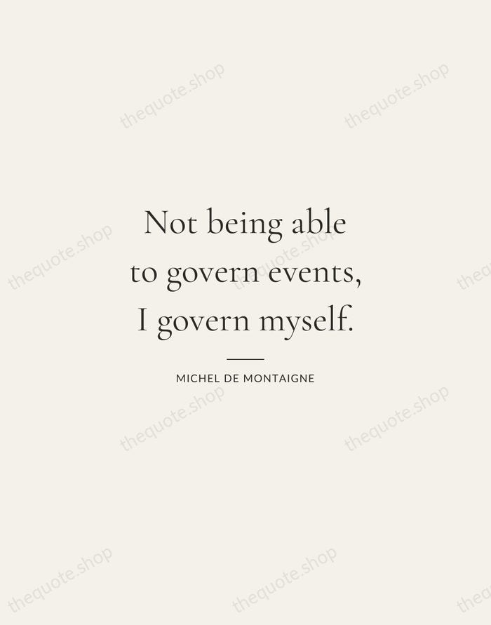 Not being able to govern events, I govern myself. — Michel de Montaigne — Gallery Rule