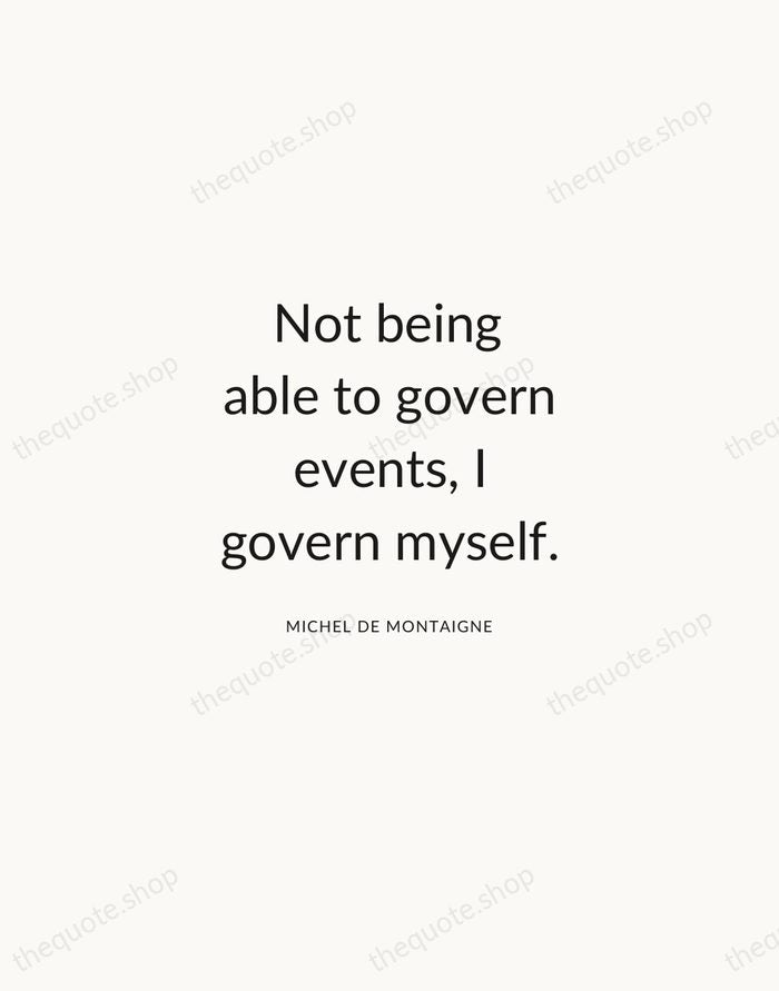 Not being able to govern events, I govern myself. — Michel de Montaigne — Modern Sans Calm