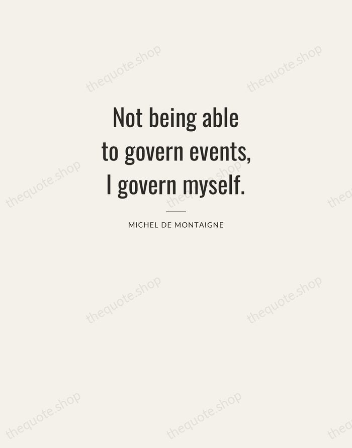 Not being able to govern events, I govern myself. — Michel de Montaigne — Letterpress Caps