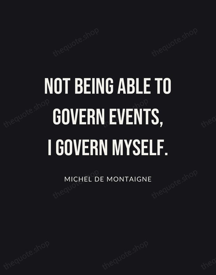 Not being able to govern events, I govern myself. — Michel de Montaigne | Printable Wall Art — Poster Condensed