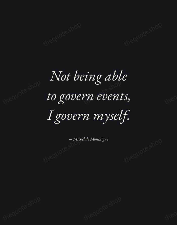 Not being able to govern events, I govern myself. — Michel de Montaigne — Manuscript Italic