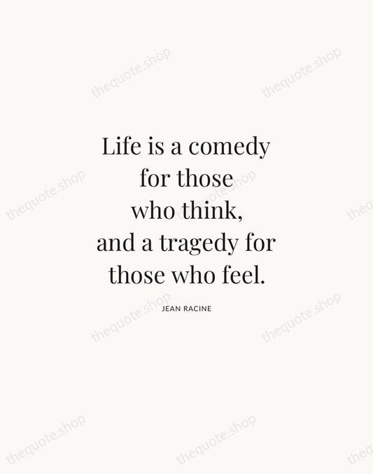Life is a comedy for those who think, and a tragedy for… — Jean Racine | Printable Wall Art — Atelier Serif