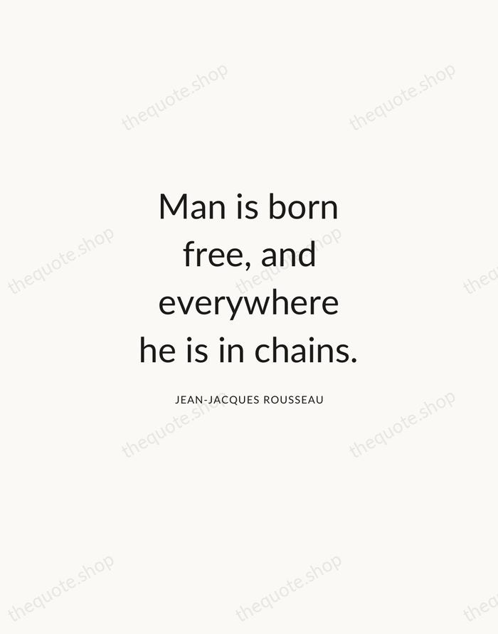 Man is born free, and everywhere he is in chains. — Jean-Jacques Rousseau — Modern Sans Calm