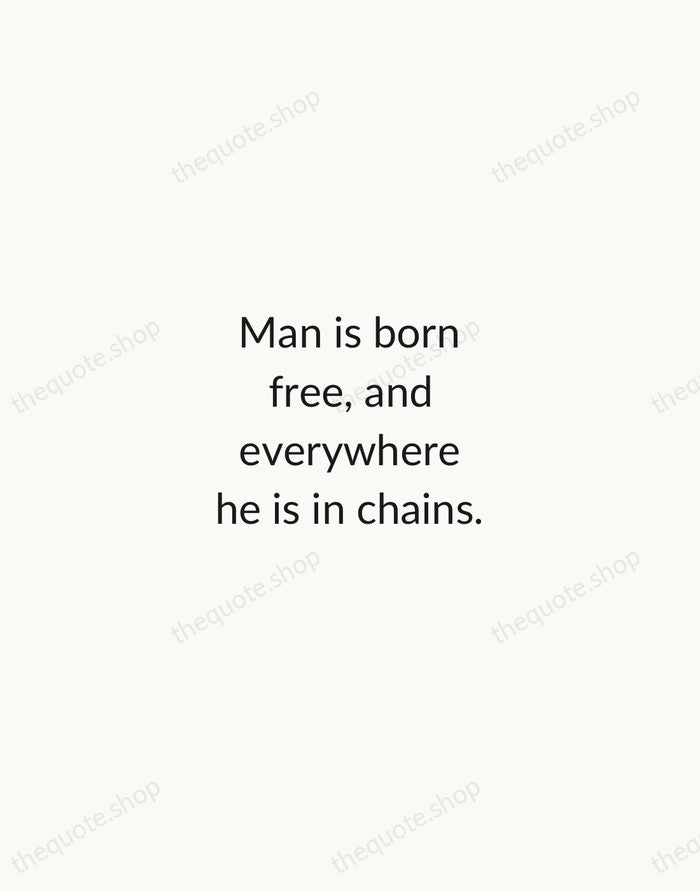 Man is born free, and everywhere he is in chains. — Jean-Jacques Rousseau — Minimal Unsigned