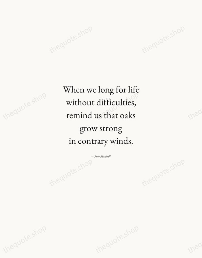 When we long for life without difficulties, remind us that oaks grow… — Peter Marshall — Quiet Garamond