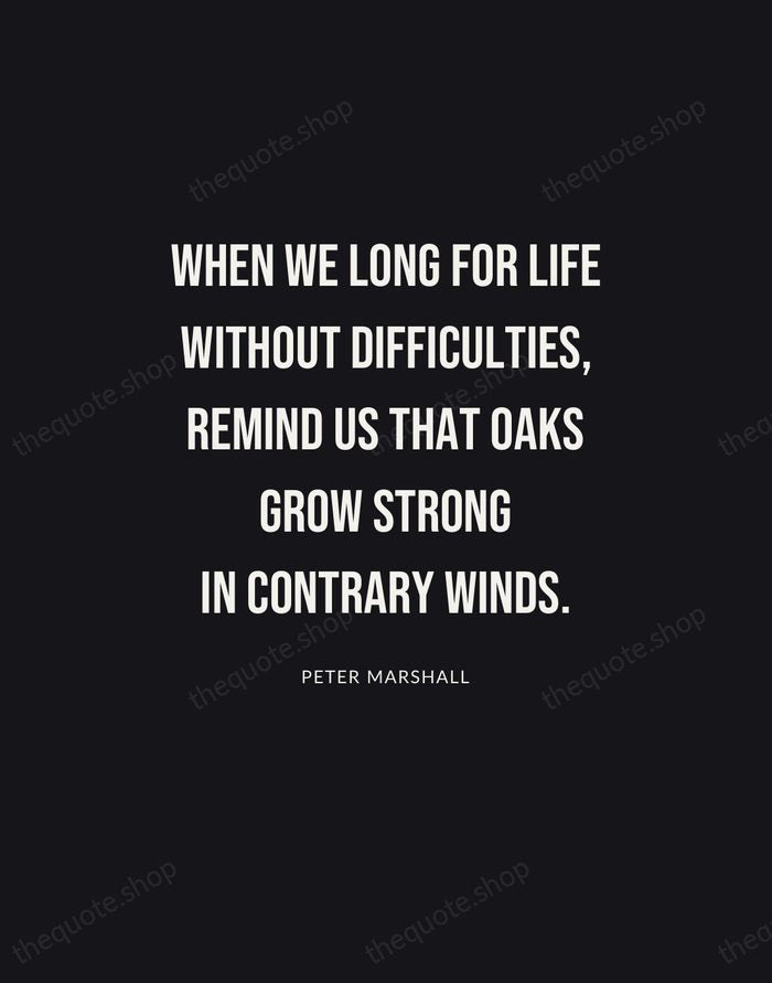 When we long for life without difficulties, remind us that oaks grow… — Peter Marshall | Printable Wall Art — Poster Condensed