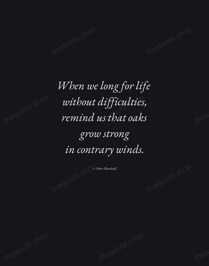 When we long for life without difficulties, remind us that oaks grow… — Peter Marshall — Manuscript Italic