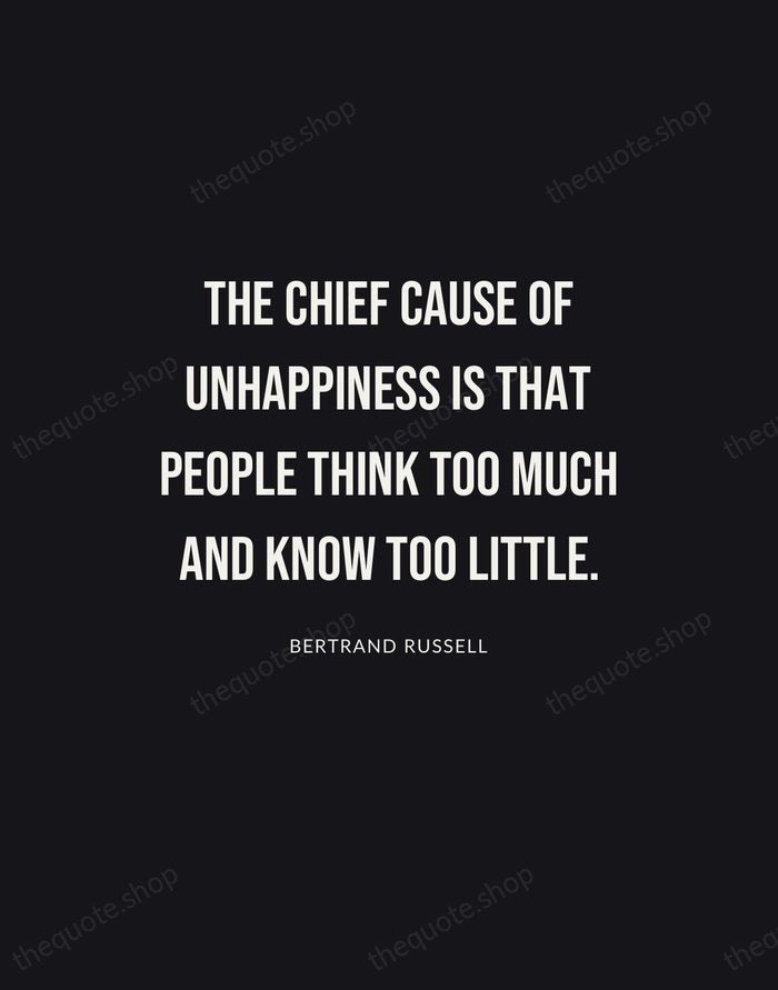 The chief cause of unhappiness is that people think too much and… — Bertrand Russell | Printable Wall Art — Poster Condensed