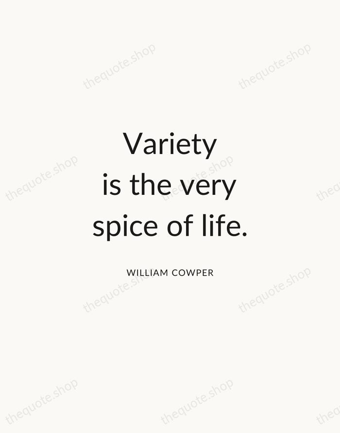 Variety is the very spice of life. — William Cowper — Modern Sans Calm