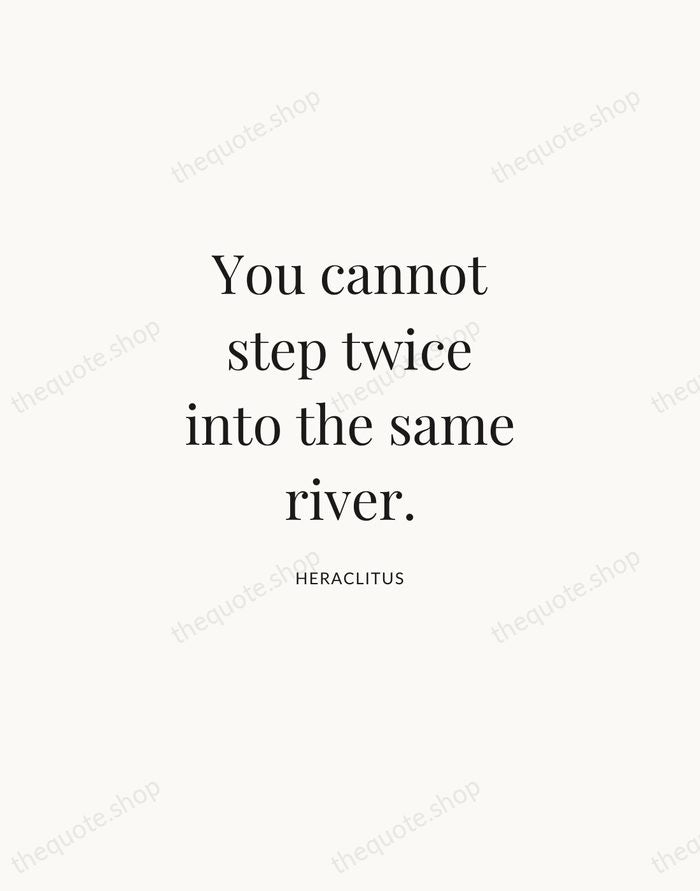 You cannot step twice into the same river. — Heraclitus | Printable Wall Art — Atelier Serif