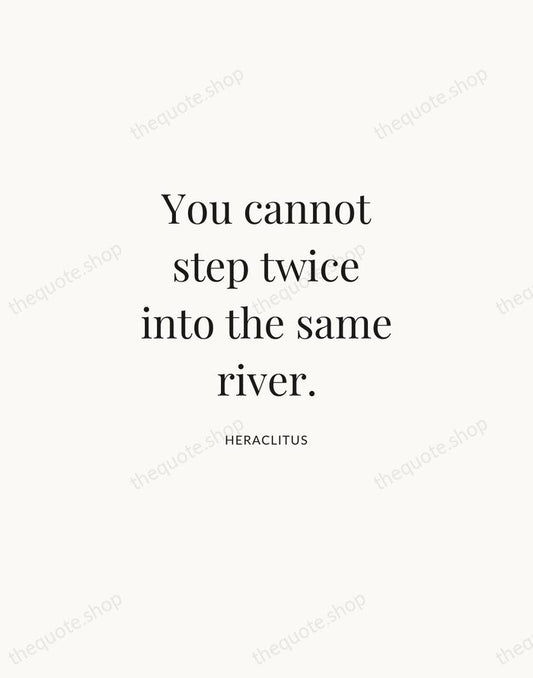 You cannot step twice into the same river. — Heraclitus | Printable Wall Art — Atelier Serif