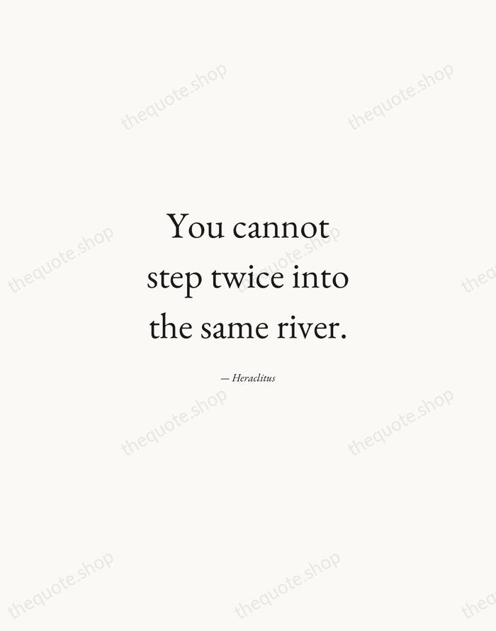 You cannot step twice into the same river. — Heraclitus — Quiet Garamond