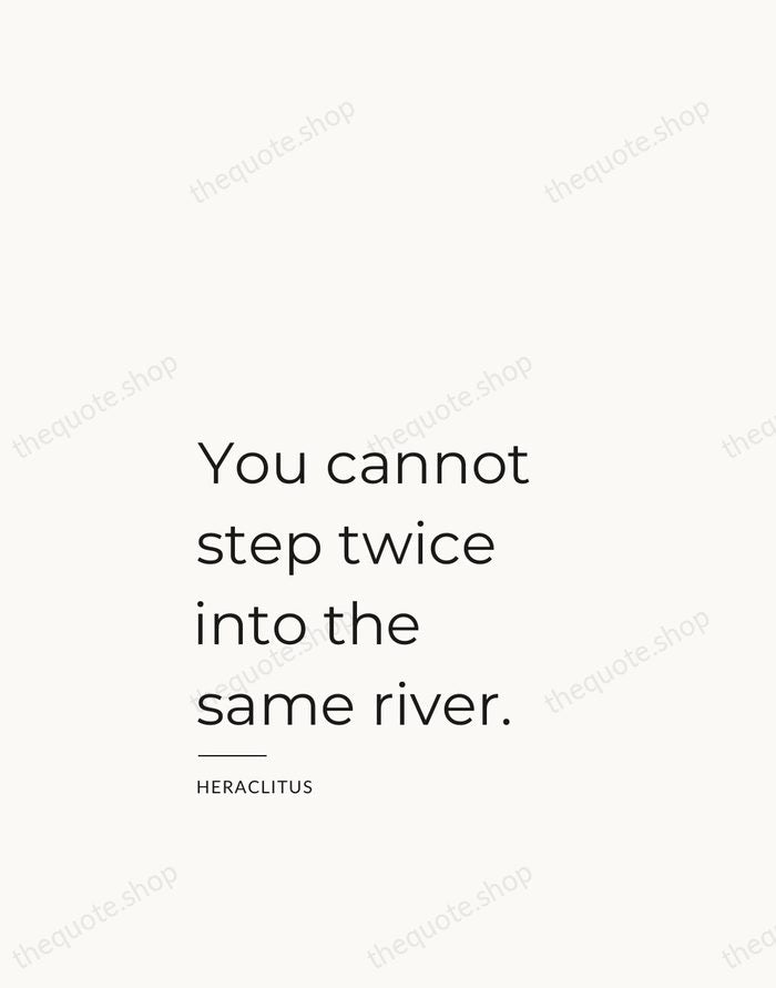 You cannot step twice into the same river. — Heraclitus — Studio Left