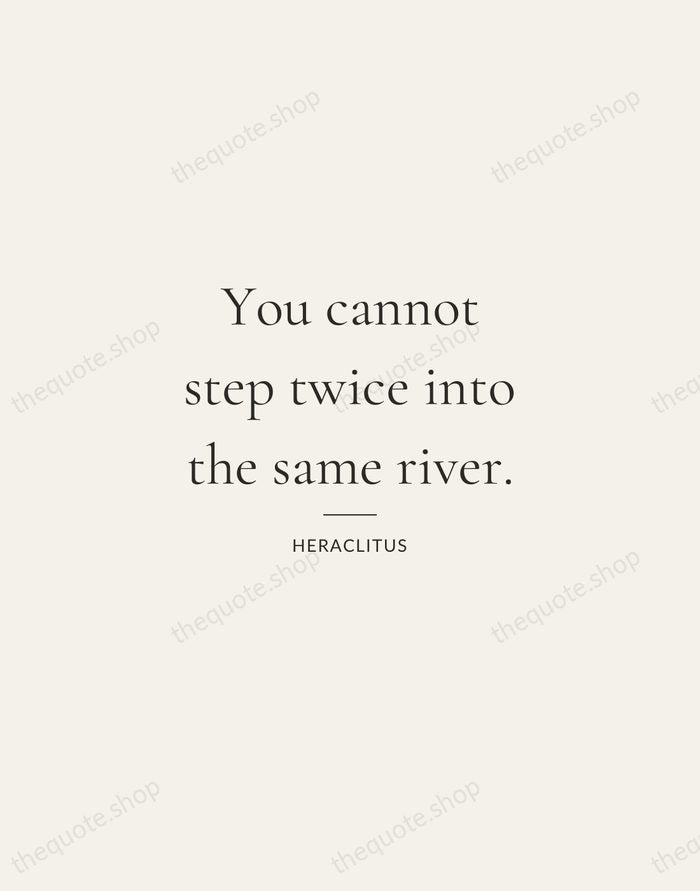 You cannot step twice into the same river. — Heraclitus — Gallery Rule