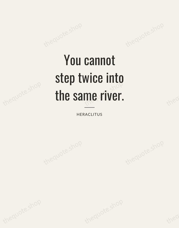 You cannot step twice into the same river. — Heraclitus — Letterpress Caps