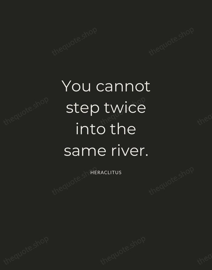 You cannot step twice into the same river. — Heraclitus — Charcoal Sans