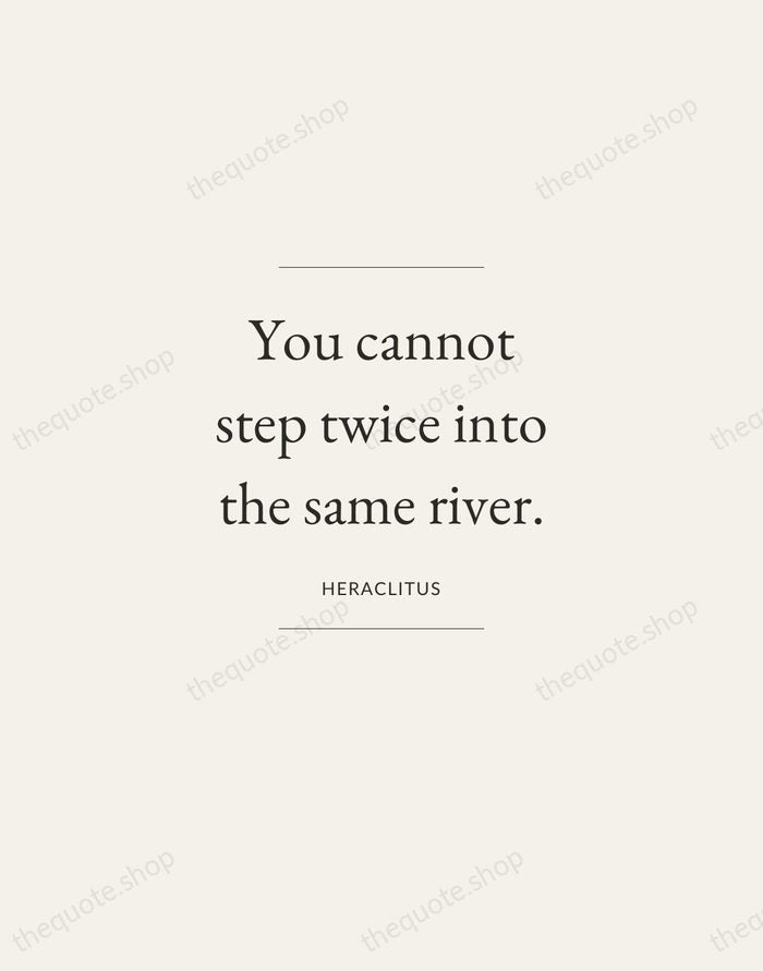 You cannot step twice into the same river. — Heraclitus — Gallery Frame