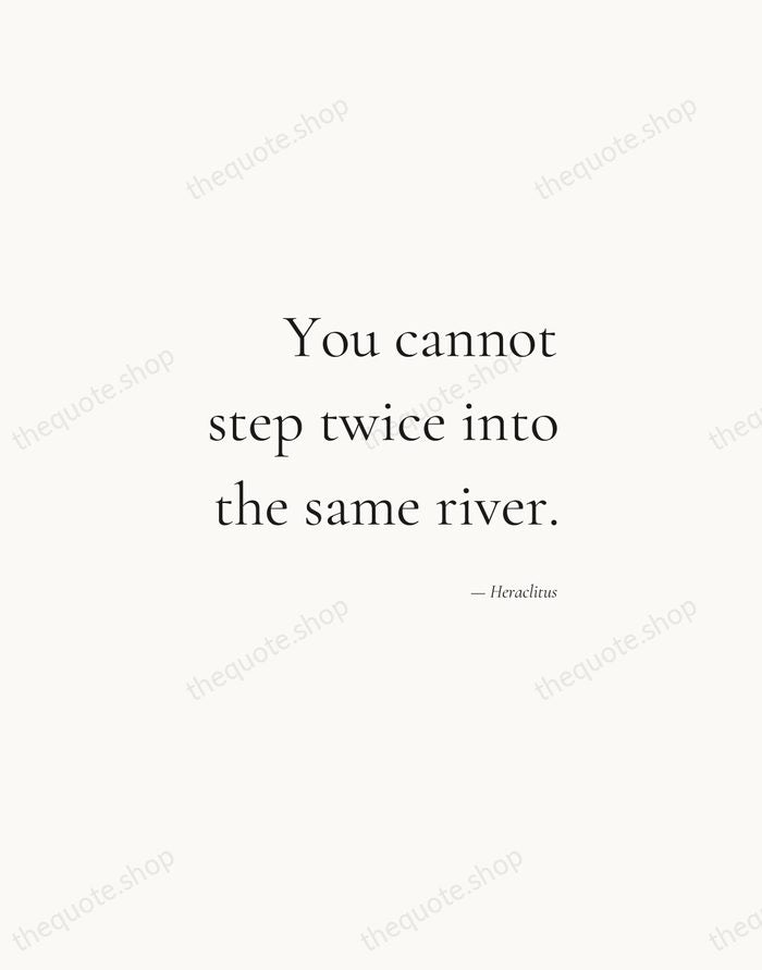 You cannot step twice into the same river. — Heraclitus — Soft Serif Right