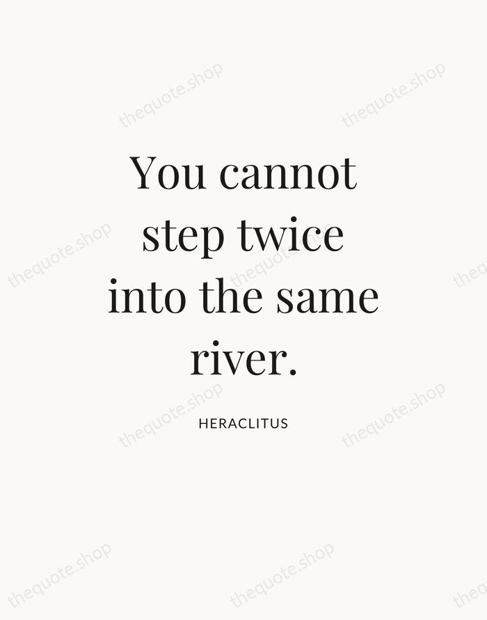 You cannot step twice into the same river. — Heraclitus — Statement Serif